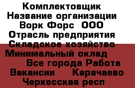 Комплектовщик › Название организации ­ Ворк Форс, ООО › Отрасль предприятия ­ Складское хозяйство › Минимальный оклад ­ 27 000 - Все города Работа » Вакансии   . Карачаево-Черкесская респ.